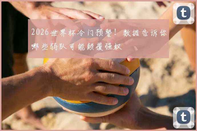 2026世界杯冷门预警！数据告诉你哪些弱队可能颠覆强权
