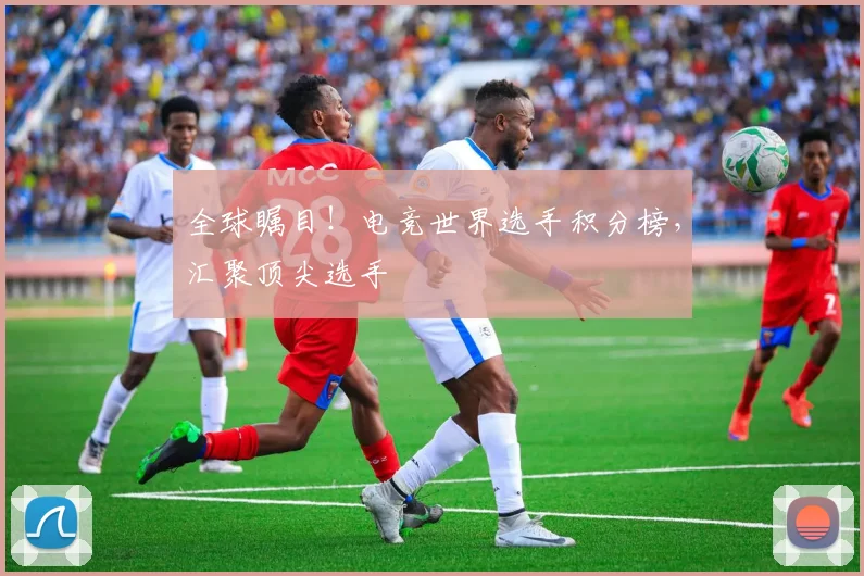 全球瞩目!电竞世界选手积分榜,汇聚顶尖选手