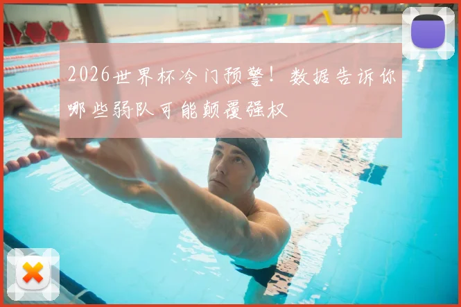 2026世界杯冷门预警！数据告诉你哪些弱队可能颠覆强权