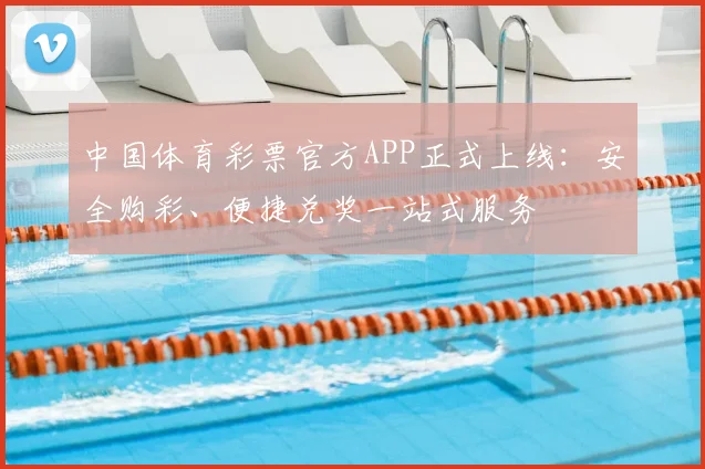 中国体育彩票官方APP正式上线：安全购彩、便捷兑奖一站式服务