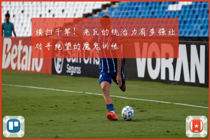 横扫千军！老瓦的统治力有多强让对手绝望的魔鬼训练