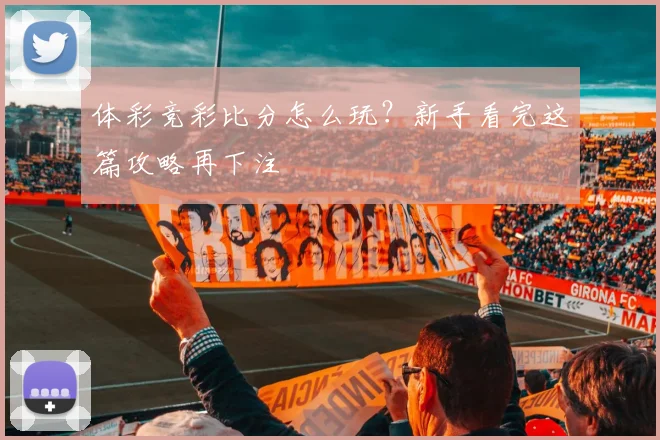 体彩竞彩比分怎么玩？新手看完这篇攻略再下注