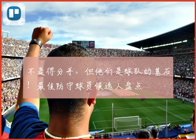 不是得分手，但他们是球队的基石！最佳防守球员候选人盘点