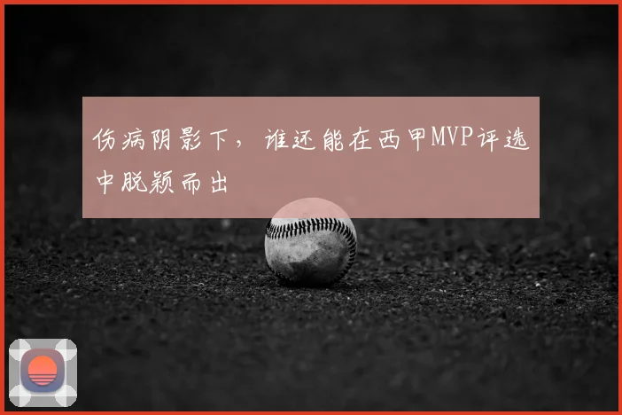 伤病阴影下,谁还能在西甲MVP评选中脱颖而出