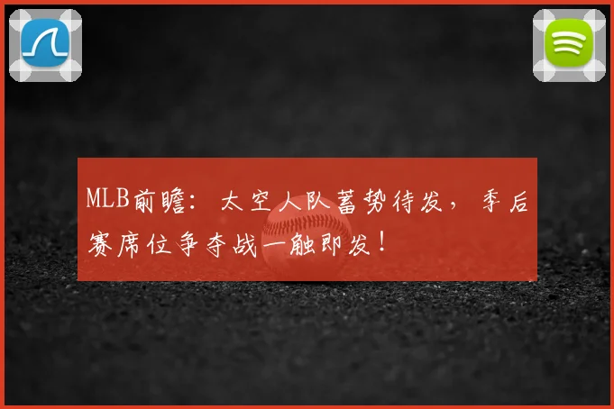 MLB前瞻：太空人队蓄势待发，季后赛席位争夺战一触即发！