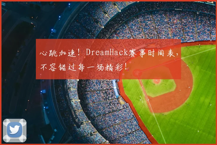 心跳加速！DreamHack赛事时间表，不容错过每一场精彩！