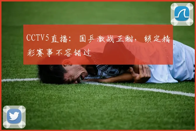 CCTV5直播：国乒激战正酣，锁定精彩赛事不容错过