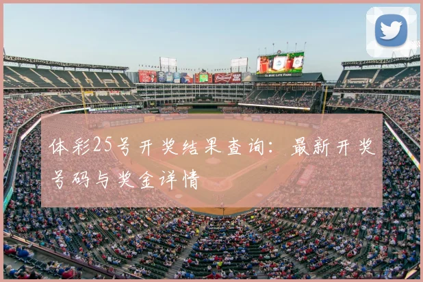 体彩25号开奖结果查询：最新开奖号码与奖金详情