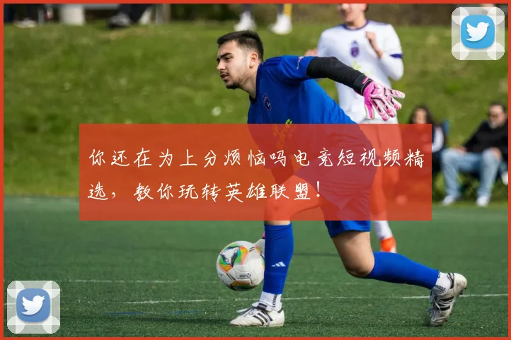 你还在为上分烦恼吗电竞短视频精选，教你玩转英雄联盟！