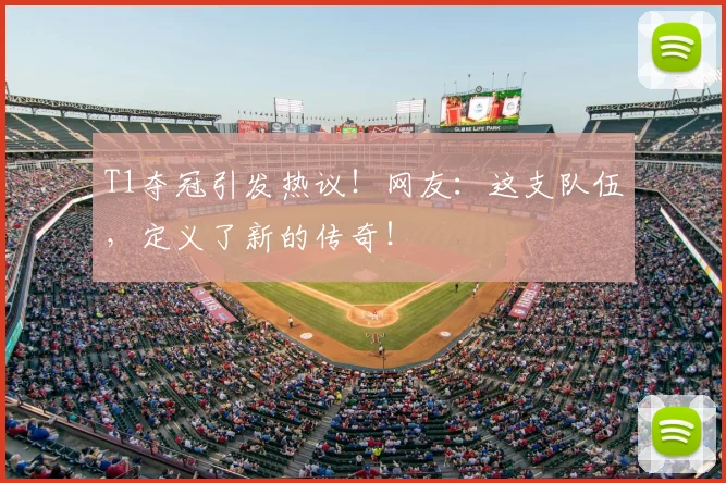 T1夺冠引发热议！网友：这支队伍，定义了新的传奇！