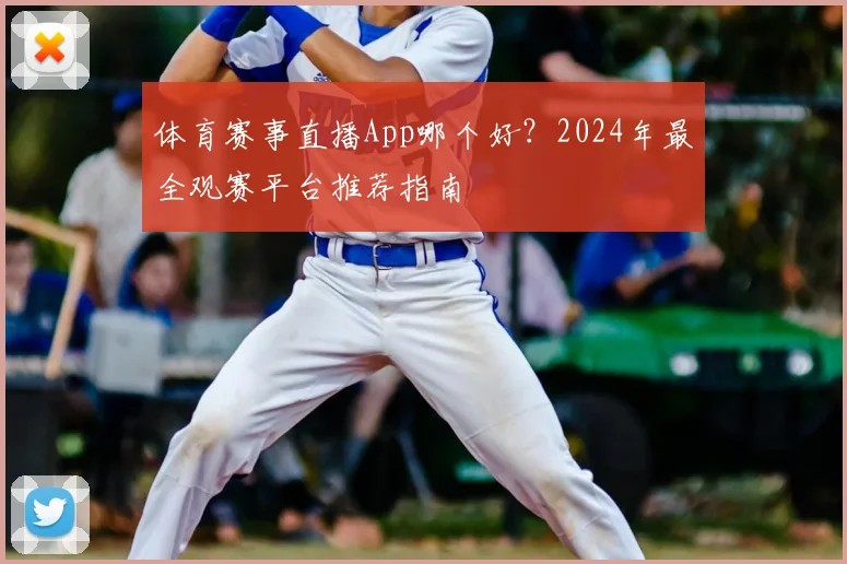 体育赛事直播App哪个好？2024年最全观赛平台推荐指南