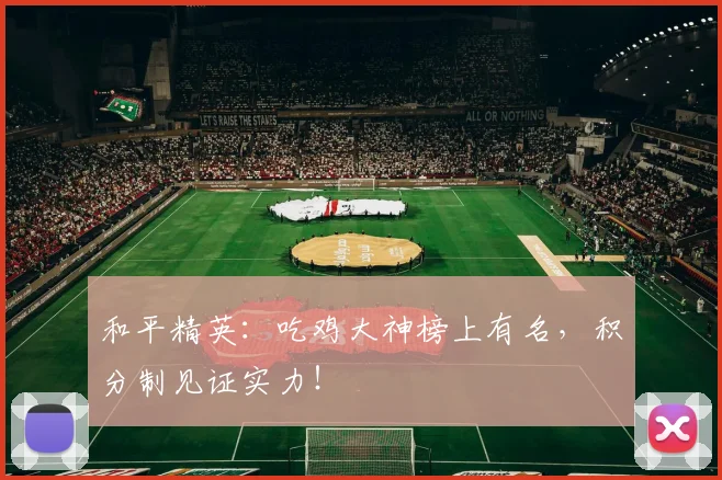 和平精英：吃鸡大神榜上有名，积分制见证实力！
