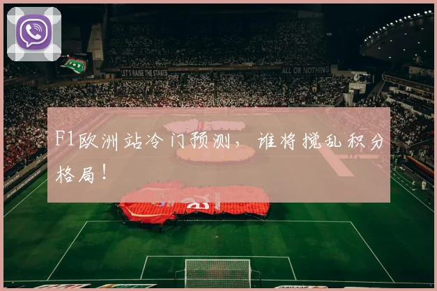 F1欧洲站冷门预测，谁将搅乱积分格局！