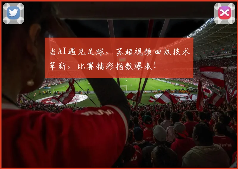 当AI遇见足球，苏超视频回放技术革新，比赛精彩指数爆表！
