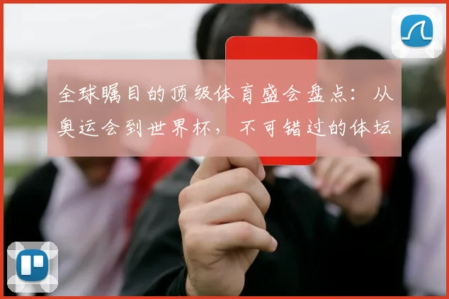 全球瞩目的顶级体育盛会盘点：从奥运会到世界杯，不可错过的体坛巅峰对决
